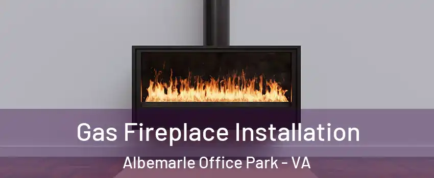Gas Fireplace Installation Albemarle Office Park - VA