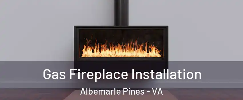 Gas Fireplace Installation Albemarle Pines - VA