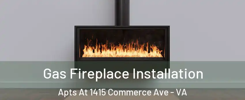 Gas Fireplace Installation Apts At 1415 Commerce Ave - VA