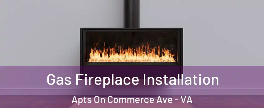 Gas Fireplace Installation Apts On Commerce Ave - VA