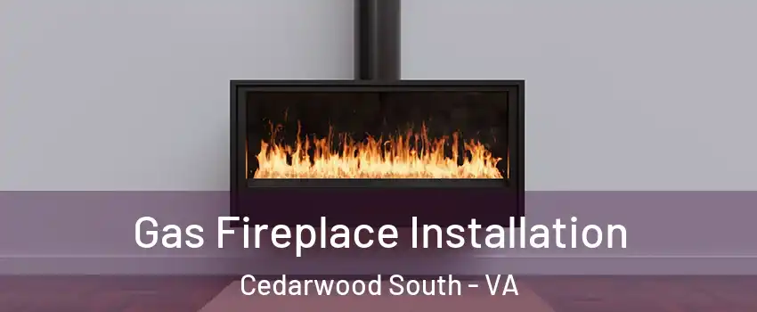 Gas Fireplace Installation Cedarwood South - VA