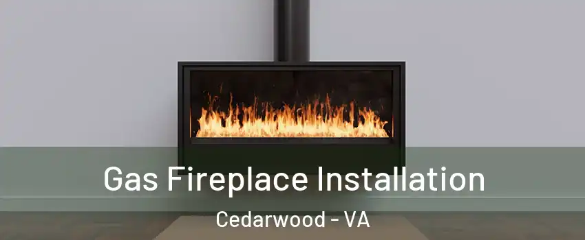 Gas Fireplace Installation Cedarwood - VA