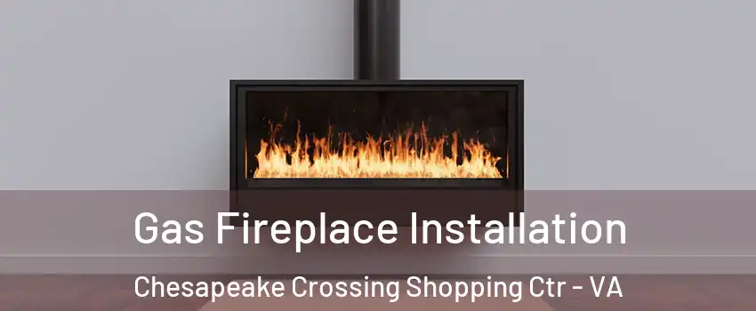 Gas Fireplace Installation Chesapeake Crossing Shopping Ctr - VA