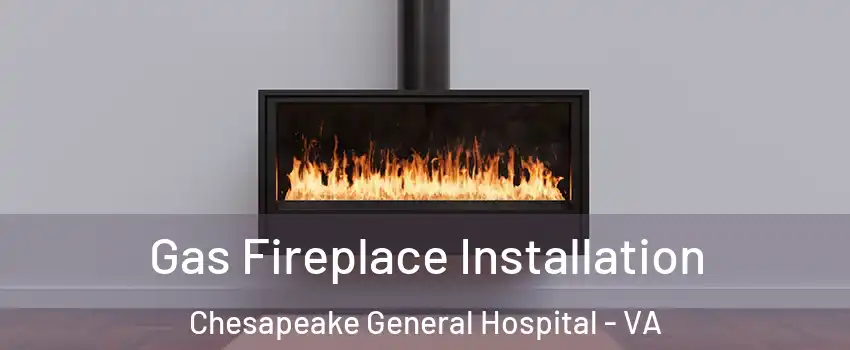 Gas Fireplace Installation Chesapeake General Hospital - VA