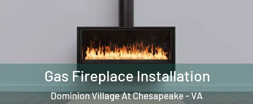 Gas Fireplace Installation Dominion Village At Chesapeake - VA