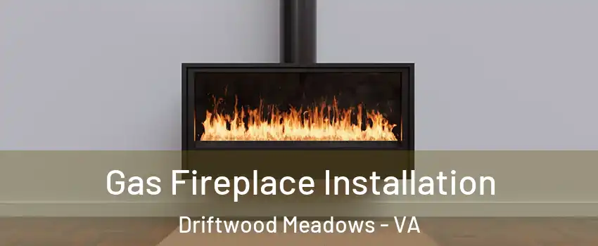 Gas Fireplace Installation Driftwood Meadows - VA