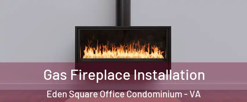 Gas Fireplace Installation Eden Square Office Condominium - VA