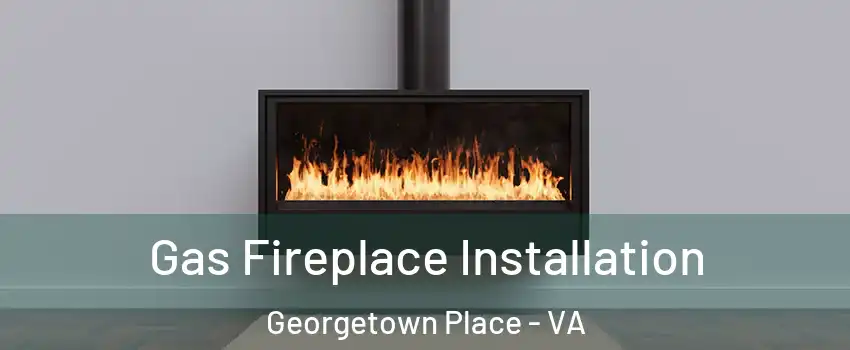 Gas Fireplace Installation Georgetown Place - VA