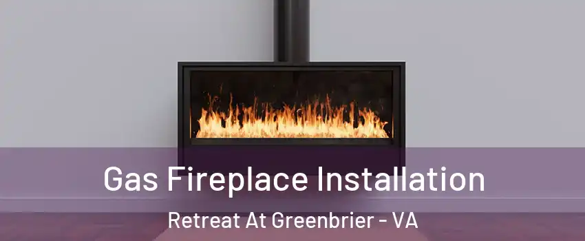 Gas Fireplace Installation Retreat At Greenbrier - VA