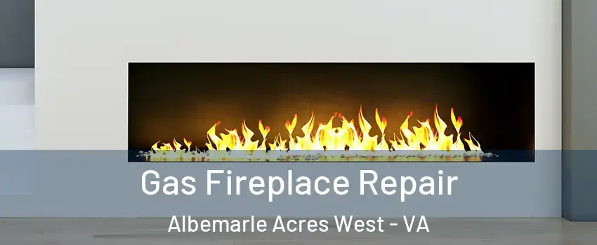 Gas Fireplace Repair Albemarle Acres West - VA