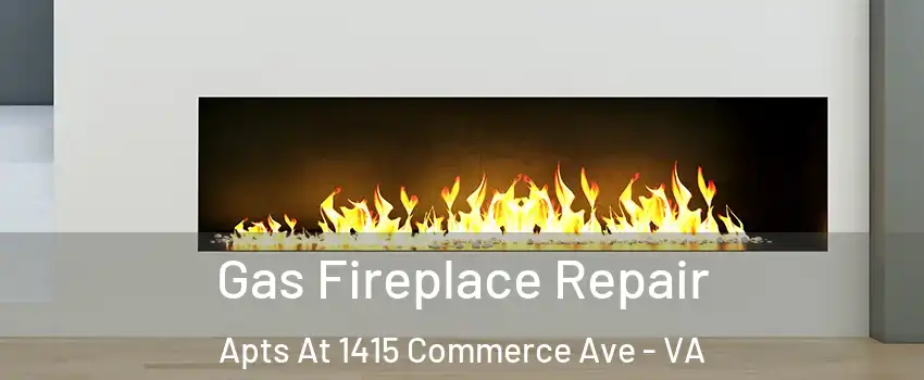Gas Fireplace Repair Apts At 1415 Commerce Ave - VA