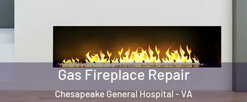 Gas Fireplace Repair Chesapeake General Hospital - VA