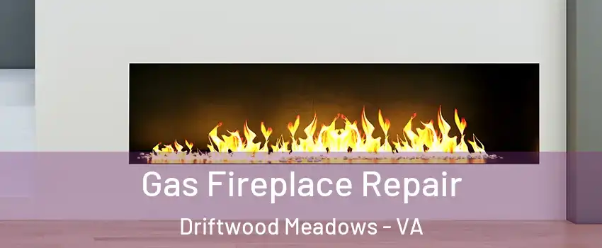 Gas Fireplace Repair Driftwood Meadows - VA