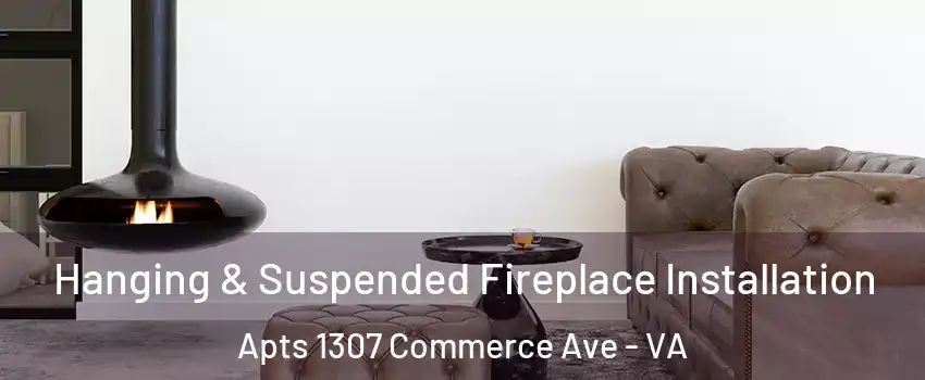 Hanging & Suspended Fireplace Installation Apts 1307 Commerce Ave - VA