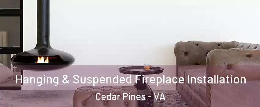 Hanging & Suspended Fireplace Installation Cedar Pines - VA