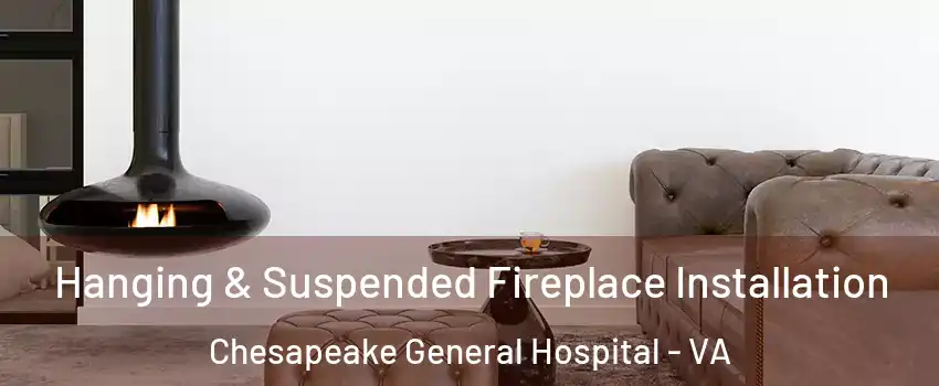 Hanging & Suspended Fireplace Installation Chesapeake General Hospital - VA