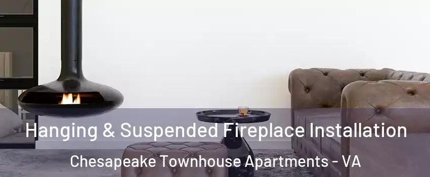 Hanging & Suspended Fireplace Installation Chesapeake Townhouse Apartments - VA