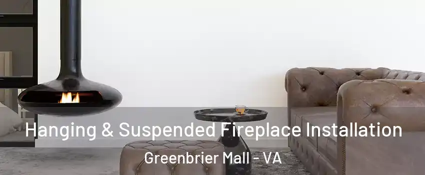 Hanging & Suspended Fireplace Installation Greenbrier Mall - VA