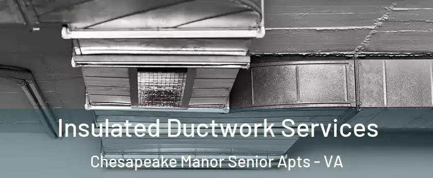 Insulated Ductwork Services Chesapeake Manor Senior Apts - VA