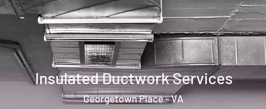 Insulated Ductwork Services Georgetown Place - VA