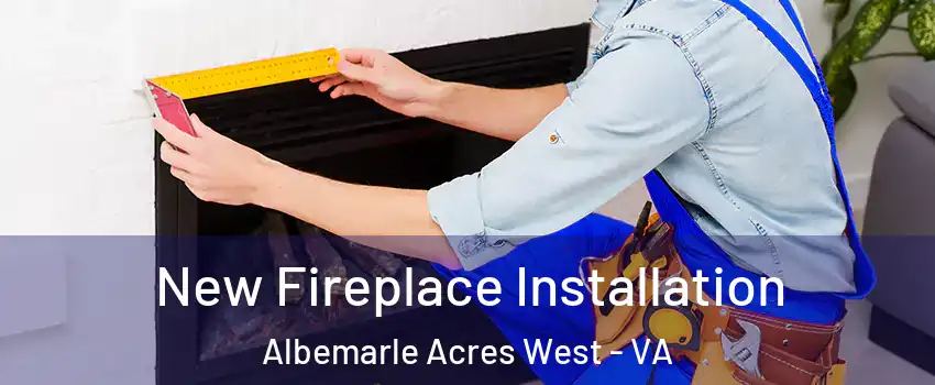 New Fireplace Installation Albemarle Acres West - VA