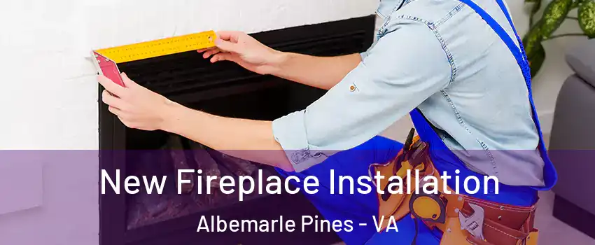 New Fireplace Installation Albemarle Pines - VA