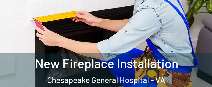 New Fireplace Installation Chesapeake General Hospital - VA