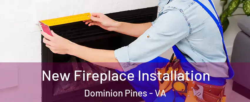 New Fireplace Installation Dominion Pines - VA
