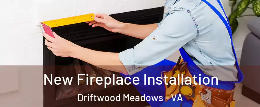 New Fireplace Installation Driftwood Meadows - VA