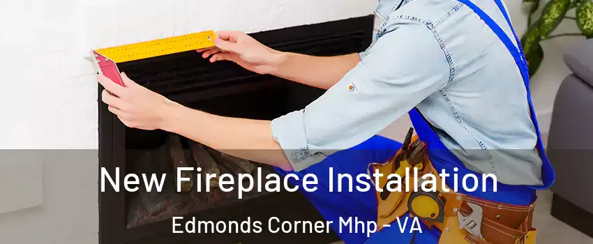New Fireplace Installation Edmonds Corner Mhp - VA