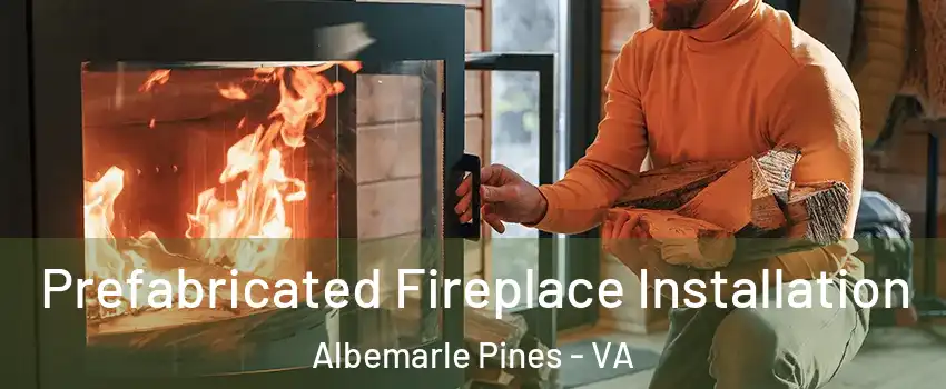 Prefabricated Fireplace Installation Albemarle Pines - VA
