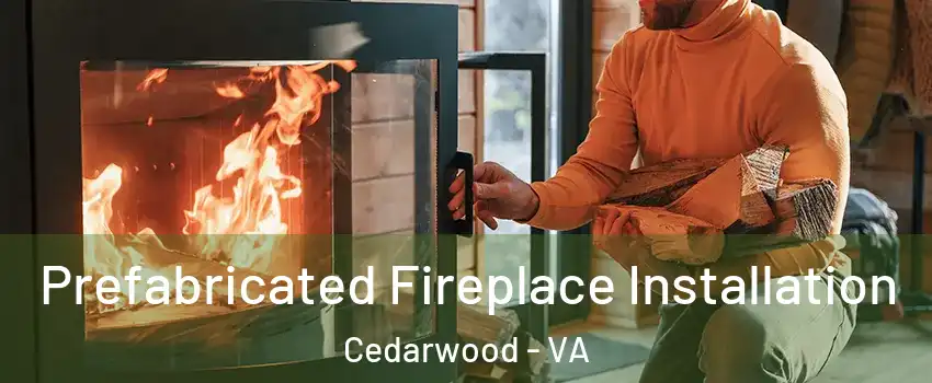 Prefabricated Fireplace Installation Cedarwood - VA