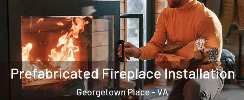 Prefabricated Fireplace Installation Georgetown Place - VA