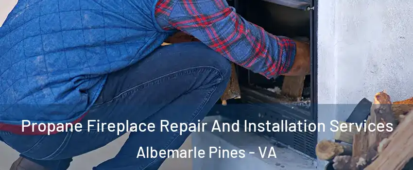 Propane Fireplace Repair And Installation Services Albemarle Pines - VA