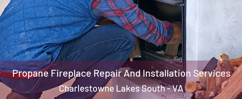 Propane Fireplace Repair And Installation Services Charlestowne Lakes South - VA