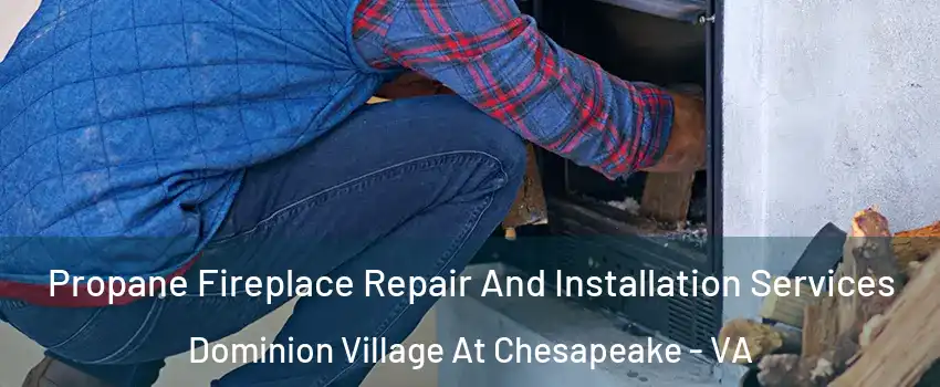 Propane Fireplace Repair And Installation Services Dominion Village At Chesapeake - VA
