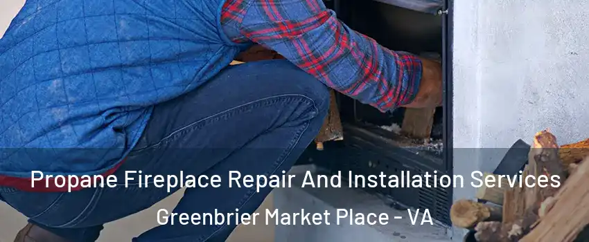 Propane Fireplace Repair And Installation Services Greenbrier Market Place - VA