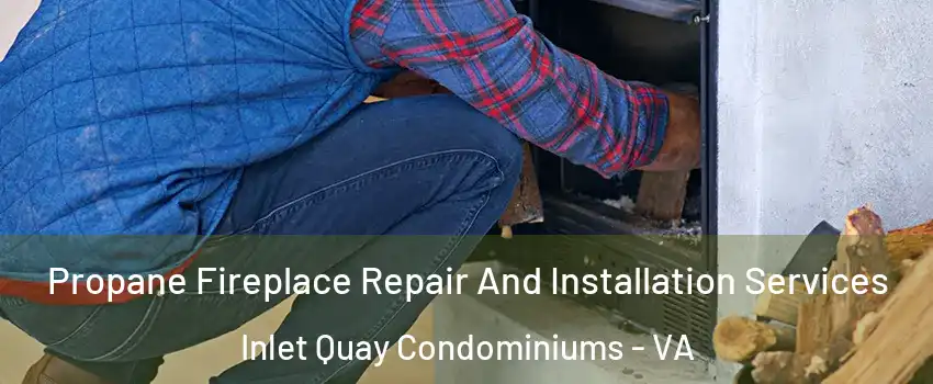 Propane Fireplace Repair And Installation Services Inlet Quay Condominiums - VA