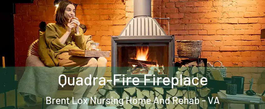 Quadra-Fire Fireplace Brent Lox Nursing Home And Rehab - VA