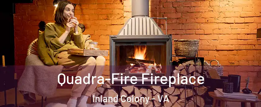Quadra-Fire Fireplace Inland Colony - VA