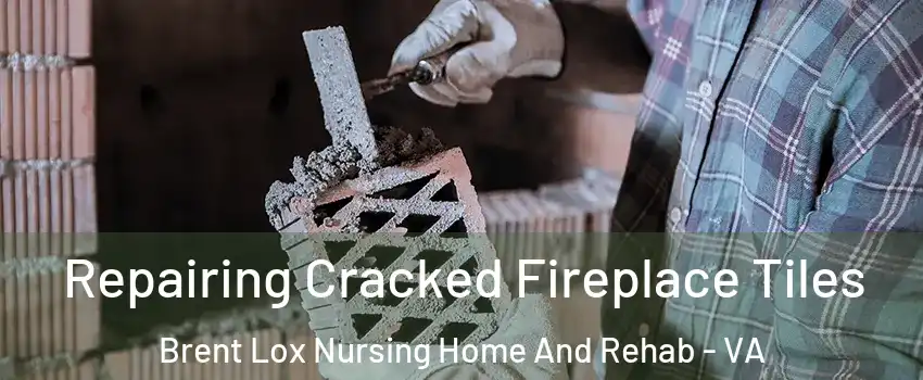 Repairing Cracked Fireplace Tiles Brent Lox Nursing Home And Rehab - VA