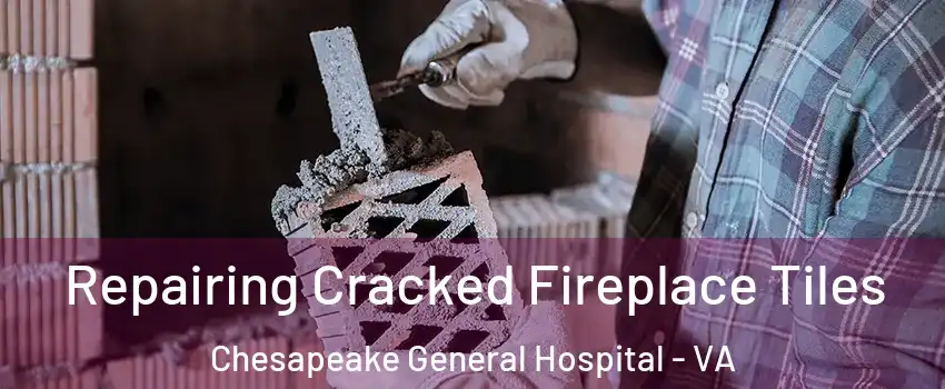Repairing Cracked Fireplace Tiles Chesapeake General Hospital - VA