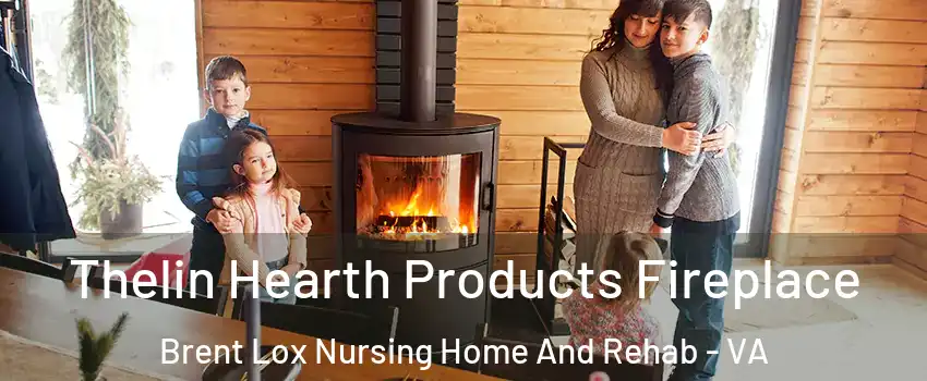 Thelin Hearth Products Fireplace Brent Lox Nursing Home And Rehab - VA