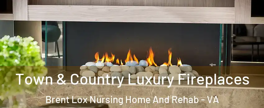 Town & Country Luxury Fireplaces Brent Lox Nursing Home And Rehab - VA