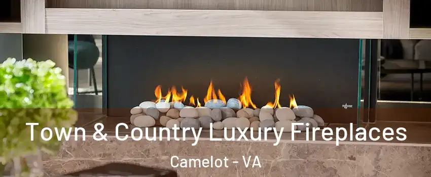 Town & Country Luxury Fireplaces Camelot - VA