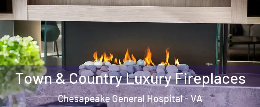 Town & Country Luxury Fireplaces Chesapeake General Hospital - VA