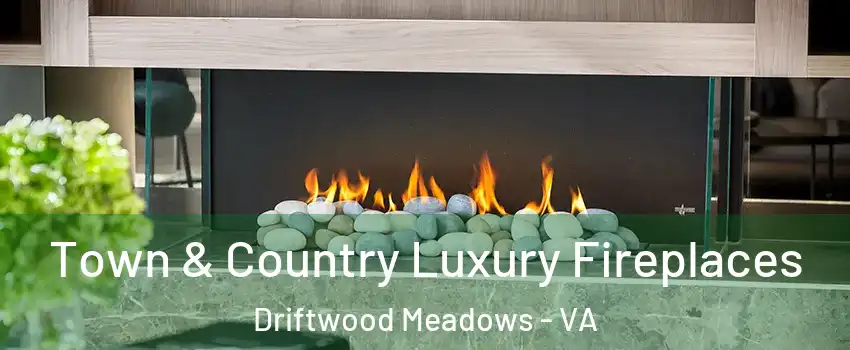Town & Country Luxury Fireplaces Driftwood Meadows - VA