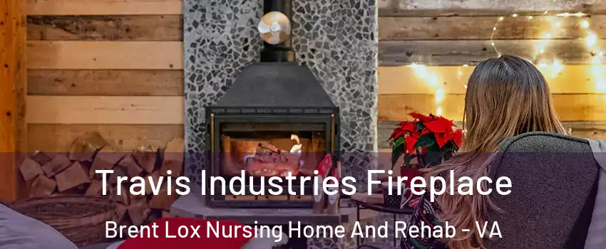 Travis Industries Fireplace Brent Lox Nursing Home And Rehab - VA
