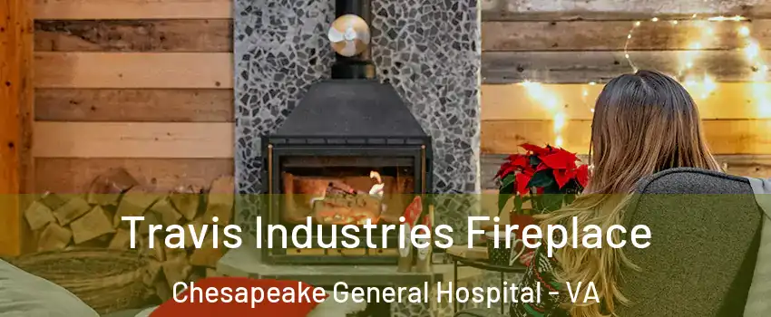 Travis Industries Fireplace Chesapeake General Hospital - VA