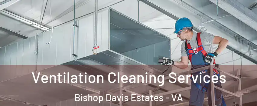 Ventilation Cleaning Services Bishop Davis Estates - VA